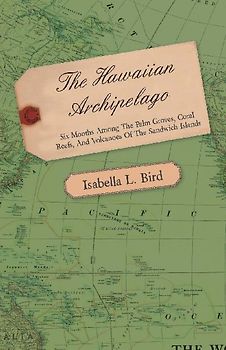 The Hawaiian Archipelago - Six Months Among the Palm Groves, Coral Reefs, and Volcanoes of the Sandwich Islands