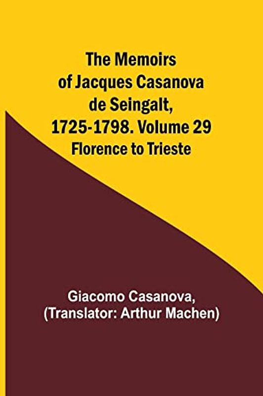 The Memoirs of Jacques Casanova de Seingalt, 1725-1798. Volume 29: Florence to Trieste