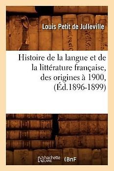 Histoire de la Langue Et de la Littérature Française, Des Origines À 1900, (Éd.1896-1899)