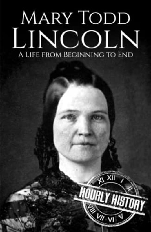Mary Todd Lincoln: A Life from Beginning to End