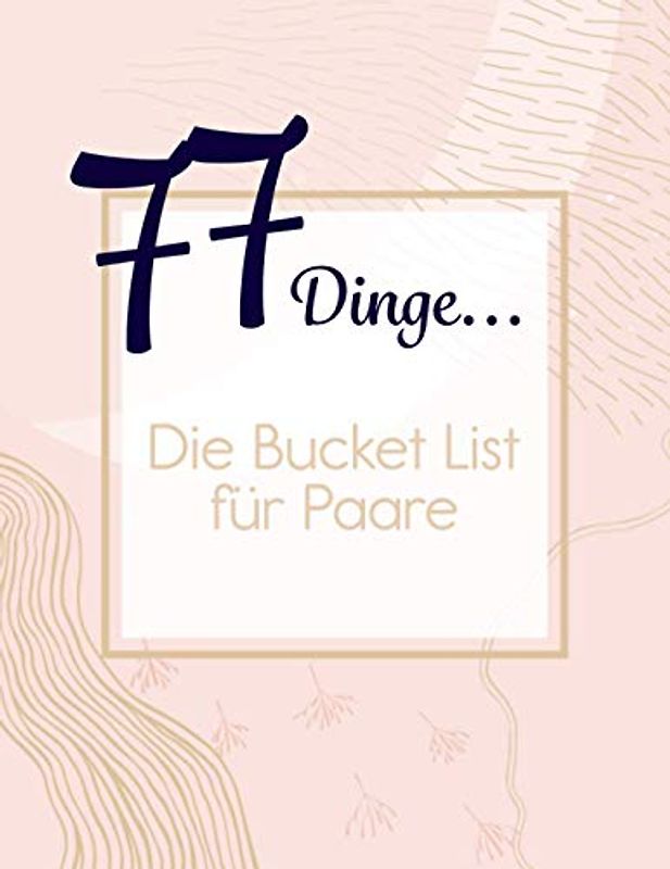 77 Dinge... Die Bucket List für Paare: 77 lustige, abwechslungsreiche und schöne Tätigkeiten für Paare. Jede 10. Seite eine etwas intensivere "Aufgabe"