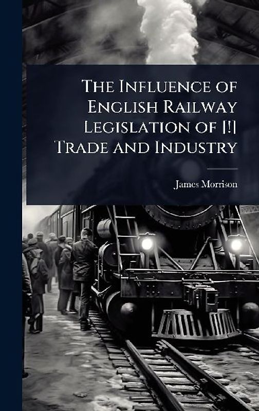 The Influence of English Railway Legislation of [!] Trade and Industry