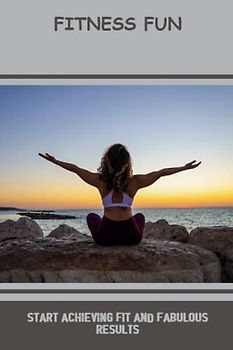 Fitness Fun: Start Achieving Fit And Fabulous Results