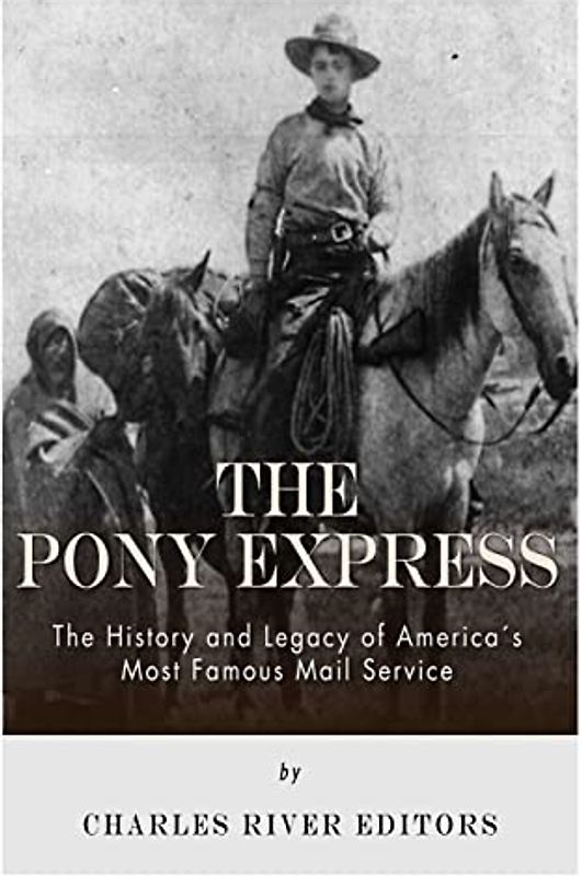 The Pony Express: The History and Legacy of America's Most Famous Mail Service
