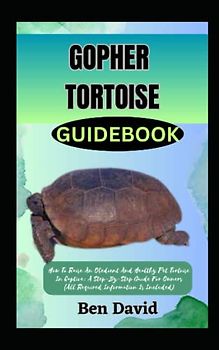 GOPHER TORTOISE GUIDEBOOK: How To Raise An Obedient And Healthy Pet Tortoise In Captive: A Step-By-Step Guide For Owners (All Required Information Is Included)