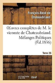 Oeuvres Complètes de M. Le Vicomte de Chateaubriand. T. 26, Mélanges Politiques. T1