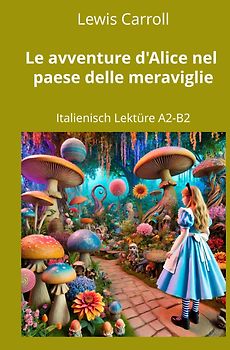 Le avventure d’Alice nel paese delle meraviglie: Italienisch Lektüre A2 - B2