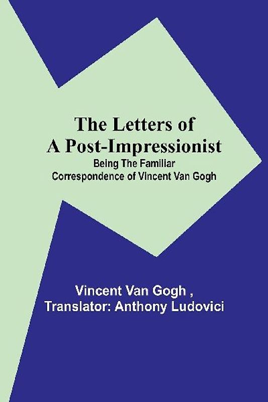 The Letters of a Post-Impressionist; Being the Familiar Correspondence of Vincent Van Gogh