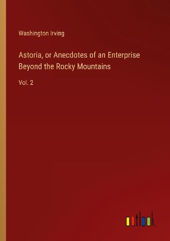 Astoria, or Anecdotes of an Enterprise Beyond the Rocky Mountains