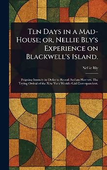 Ten Days in a Mad-House; or, Nellie Bly's Experience on Blackwell's Island.