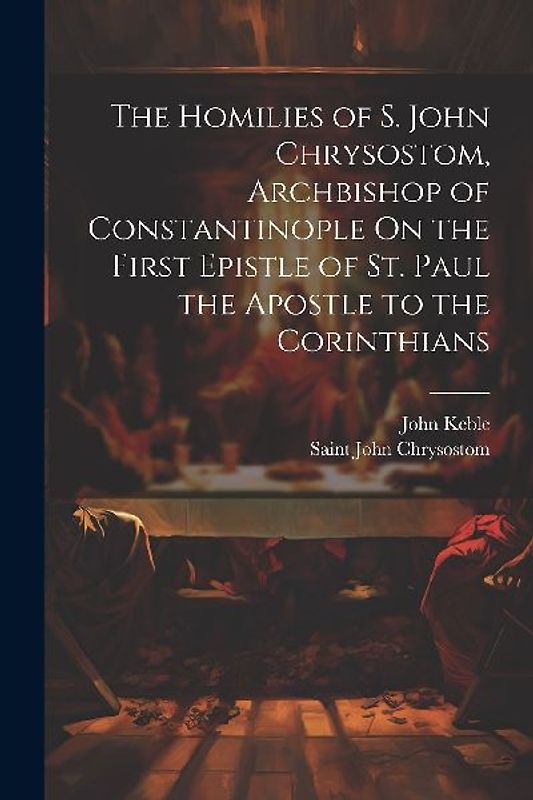 The Homilies of S. John Chrysostom, Archbishop of Constantinople On the First Epistle of St. Paul the Apostle to the Corinthians