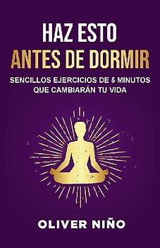 Haz Esto Antes de Dormir: Sencillos Ejercicios de 5 Minutos Que Cambiarán Tu Vida / Do This Before Bed: Simple 5 Minute Practices That Will Change Your Life