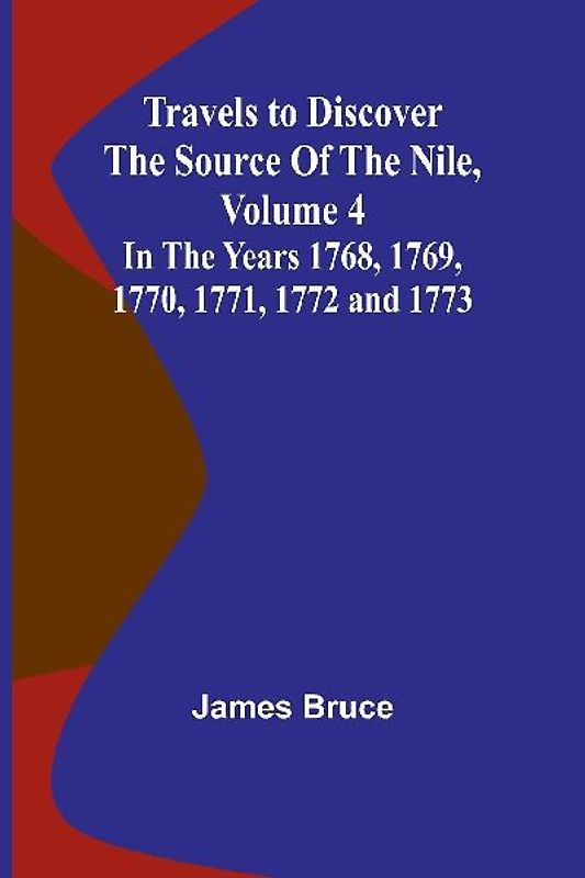 Travels to Discover the Source of the Nile, Volume 4 In the years 1768, 1769, 1770, 1771, 1772 and 1773