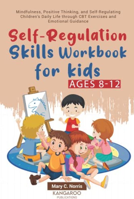 Self-Regulation Skills Workbook for Kids (8-12): Mindfulness, Positive Thinking, and Self-Regulating Children's Daily Life through CBT Exercises and Emotional Guidance