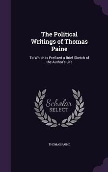 The Political Writings of Thomas Paine: To Which Is Prefixed a Brief Sketch of the Author's Life
