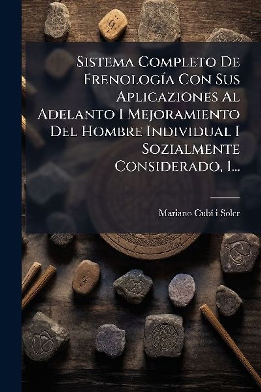 Sistema Completo De FrenologÃ-a Con Sus Aplicaziones Al Adelanto I Mejoramiento Del Hombre Individual I Sozialmente Considerado, 1...