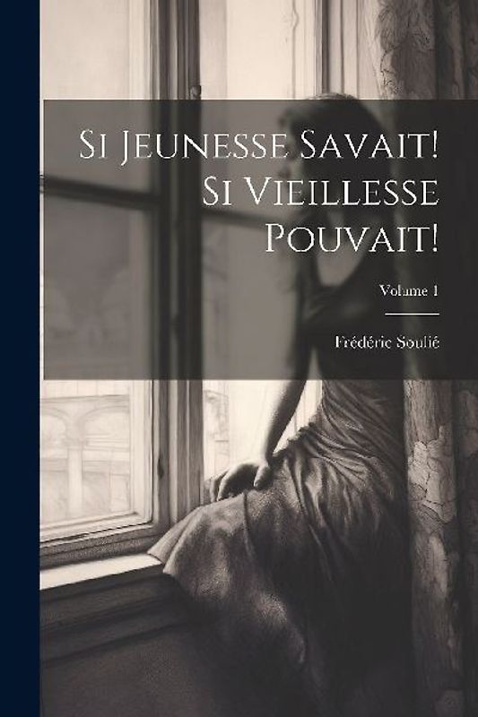Si Jeunesse Savait! Si Vieillesse Pouvait!; Volume 1