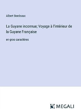 La Guyane inconnue; Voyage à l'intérieur de la Guyane Française