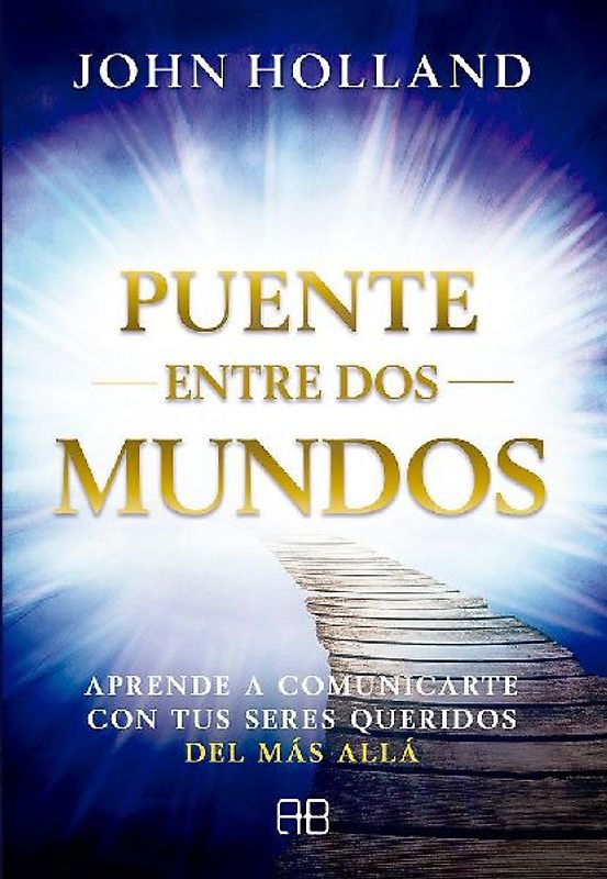 Puente entre dos mundos : aprende a comunicarte con tus seres queridos del más allá