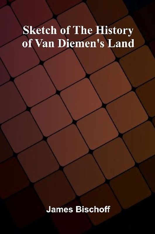 Sketch Of The History Of Van Diemen's Land