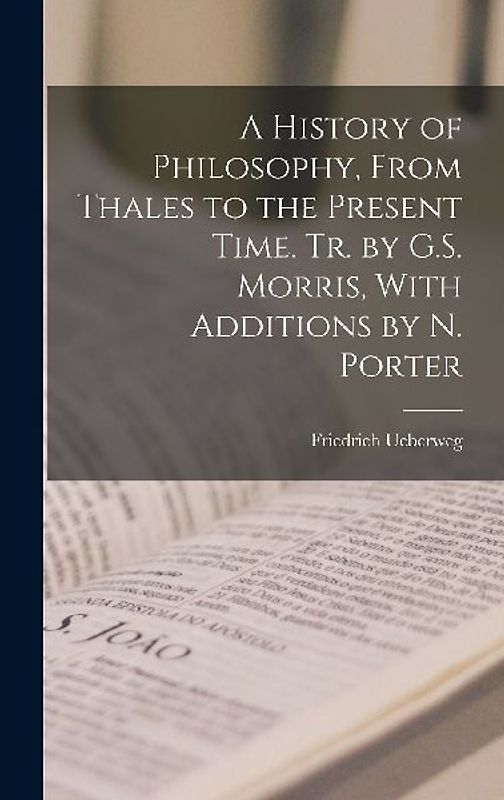 A History of Philosophy, From Thales to the Present Time. Tr. by G.S. Morris, With Additions by N. Porter