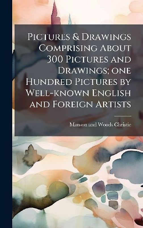 Pictures & Drawings Comprising About 300 Pictures and Drawings; one Hundred Pictures by Well-known English and Foreign Artists