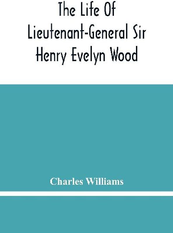 The Life Of Lieutenant-General Sir Henry Evelyn Wood