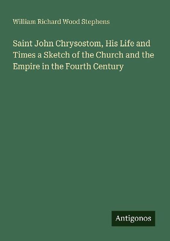 Saint John Chrysostom, His Life and Times a Sketch of the Church and the Empire in the Fourth Century