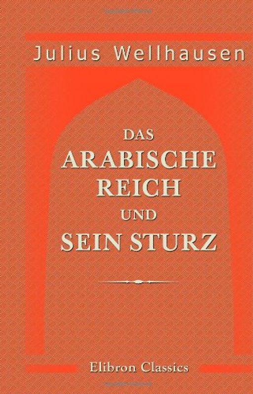 Das arabische Reich und sein Sturz - Julius Wellhausen