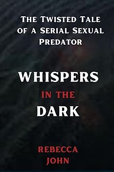 WHISPERS IN THE DARK: The Twisted Tale of a Serial Sexual Predator