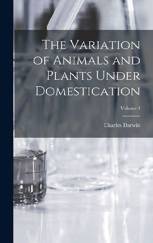 The Variation of Animals and Plants Under Domestication; Volume 1