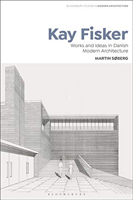 Kay Fisker: Works and Ideas in Danish Modern Architecture (Bloomsbury Studies in Modern Architecture)