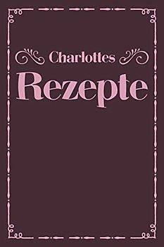 Charlottes Rezepte: A5 Rezeptbuch zum selberschreiben personalisiert Personalisierte Geschenke Vorname Charlotte | Übersichtliches blanko Kochbuch für ... Frauen Mütter Omas Enkel Töchter Hobbyköche