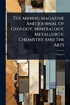 The Mining Magazine And Journal Of Geology, Mineralogy, Metallurgy, Chemistry And The Arts