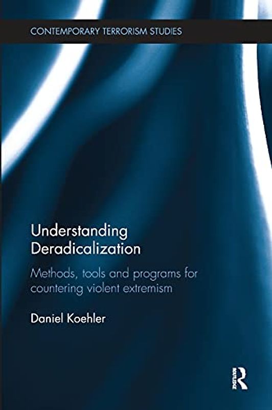 Understanding Deradicalization: Methods, Tools and Programs for Countering Violent Extremism (Contemporary Terrorism Studies)