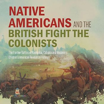 Native Americans and the British Fight the Colonists | The Frontier Battles of Kaskaskia, Cahokia and Vincennes | Fourth Grade History | Children's American Revolution History