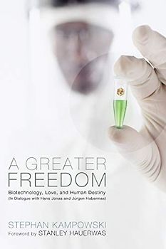 A Greater Freedom: Biotechnology, Love, and Human Destiny in Dialogue with Hans Jonas and Jurgen Habermas