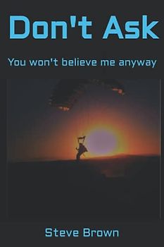 Don't Ask: You won't believe me anyway