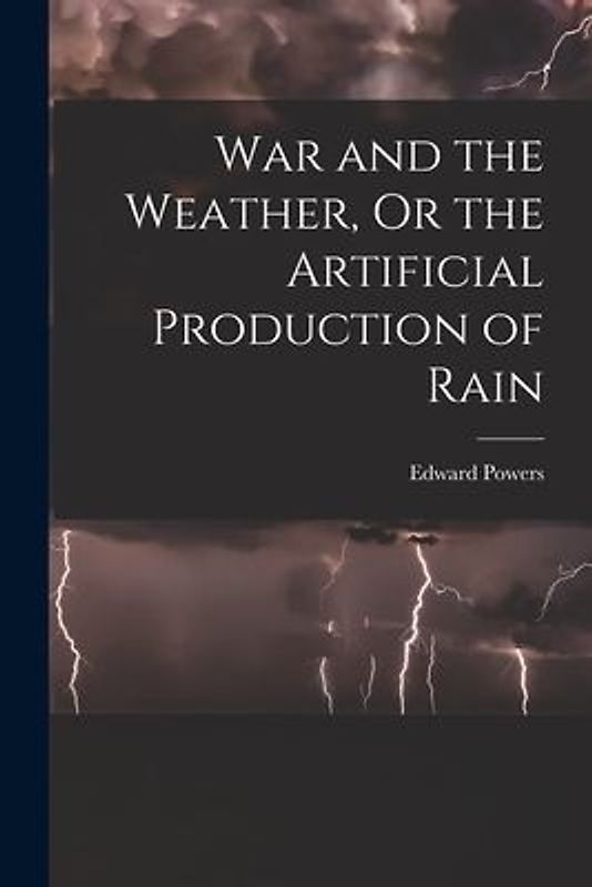 War and the Weather, Or the Artificial Production of Rain