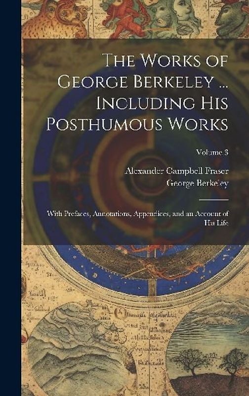 The Works of George Berkeley ... Including His Posthumous Works; With Prefaces, Annotations, Appendices, and an Account of His Life; Volume 3