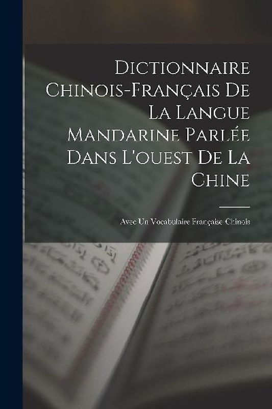 Dictionnaire Chinois-Français De La Langue Mandarine Parlée Dans L'ouest De La Chine