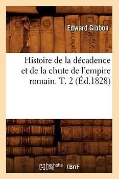 Histoire de la Décadence Et de la Chute de l'Empire Romain. T. 2 (Éd.1828)