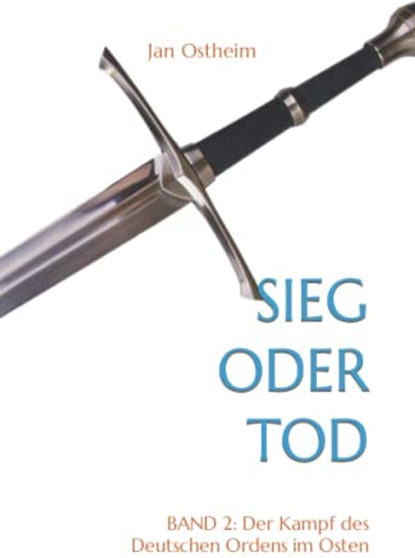 Sieg oder Tod: Band 2: Der Kampf des Deutschen Ordens im Osten