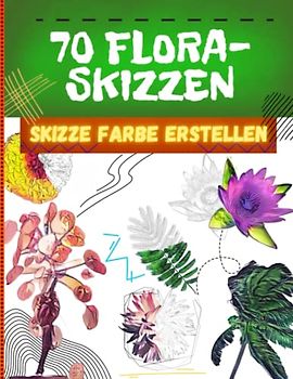 70 Sketches of Flora - Skizzieren, Ausmalen, Gestalten - Beliebte und exotische Pflanzen aus aller Welt: Für Zeichenbegeisterte, Floristen, Malbücher ... sich von der Natur inspirieren lassen wollen