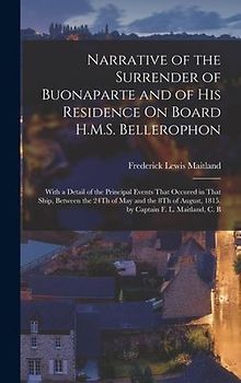 Narrative of the Surrender of Buonaparte and of His Residence On Board H.M.S. Bellerophon: With a Detail of the Principal Events That Occured in That