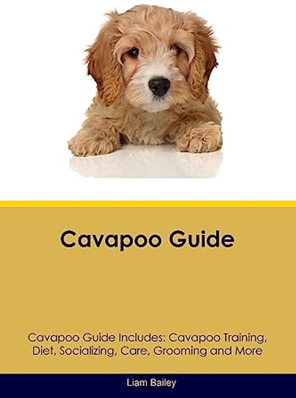 Cavapoo Guide Cavapoo Guide Includes: Cavapoo Training, Diet, Socializing, Care, Grooming, and More