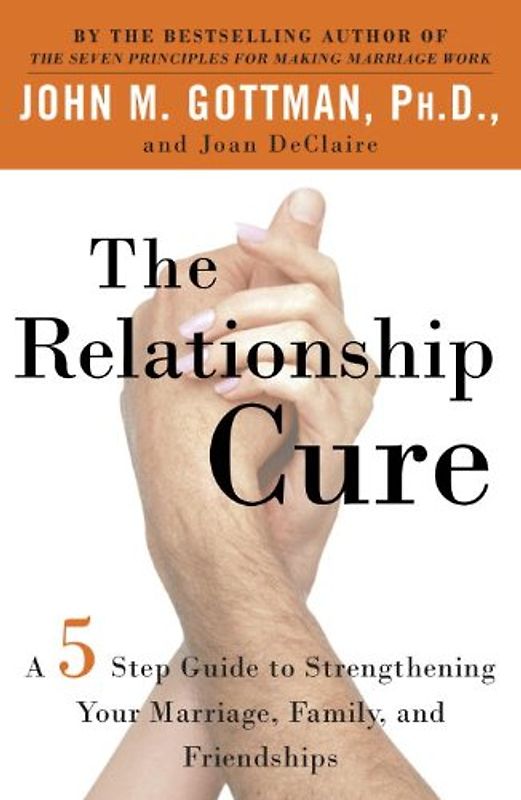 The Relationship Cure: A 5 Step Guide to Strengthening Your Marriage, Family, and Friendships: A 5 Step Guide for Building Better Connections with Family, Friends and Lovers - John Gottman Ph.D.