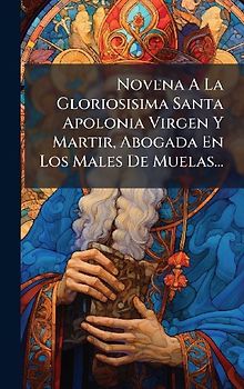 Novena A La Gloriosisima Santa Apolonia Virgen Y Martir, Abogada En Los Males De Muelas...