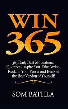 WIN 365: 365 Daily Best Motivational Quotes to Inspire You Take Action, Reclaim Your Power and Become the Best Version of Yourself! (Personal Mastery Series, Band 7)