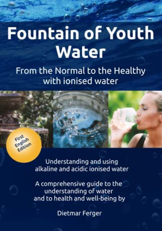 Fountain of Youth Water – from the Normal to the Healthy with ionised water: Understanding and using alkaline and acidic ionised water - A ... of water and to health and well-being